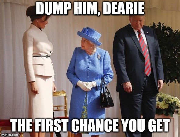 A little Queen Mother advice. | DUMP HIM, DEARIE; THE FIRST CHANCE YOU GET | image tagged in good advice,political humor,take the money and run | made w/ Imgflip meme maker