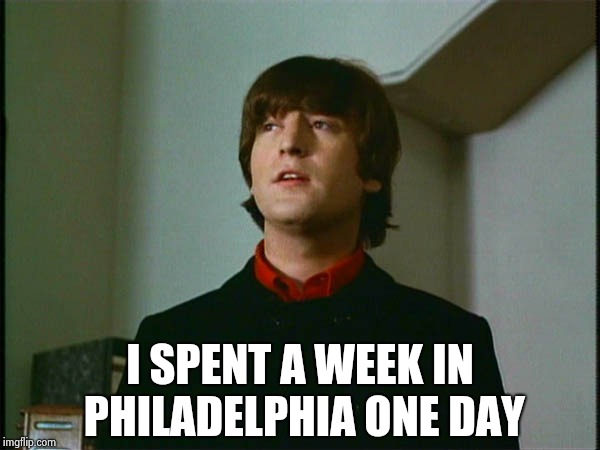 John Lennon | I SPENT A WEEK IN PHILADELPHIA ONE DAY | image tagged in john lennon | made w/ Imgflip meme maker