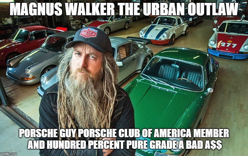 the Porsche guy to end all  Porsche guys | MAGNUS WALKER THE URBAN OUTLAW; PORSCHE GUY PORSCHE CLUB OF AMERICA MEMBER AND HUNDRED PERCENT PURE GRADE A BAD A$$ | image tagged in urban outlaw | made w/ Imgflip meme maker
