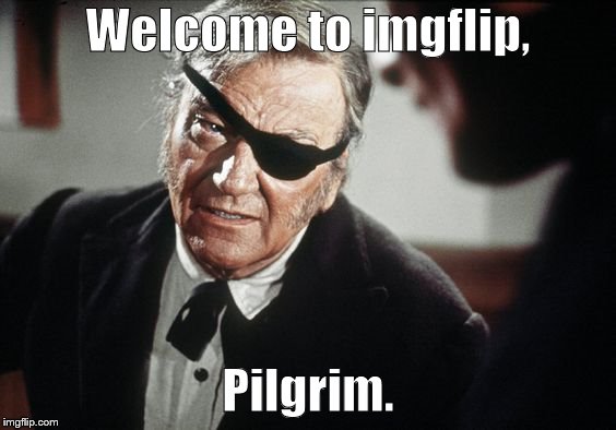 John Wayne | Welcome to imgflip, Pilgrim. | image tagged in john wayne | made w/ Imgflip meme maker