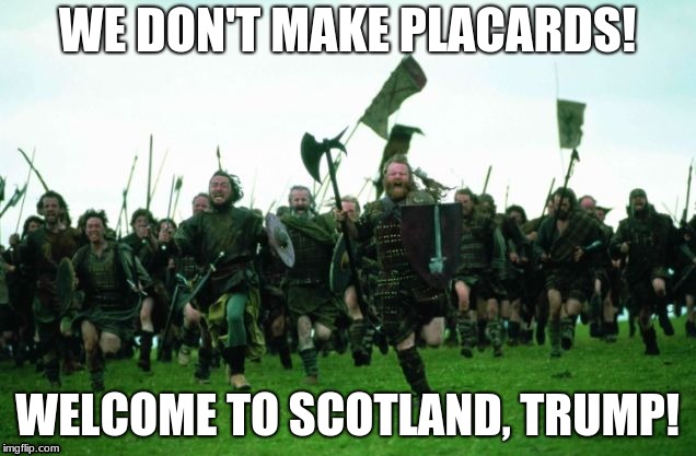 WE DON'T MAKE PLACARDS! WELCOME TO SCOTLAND, TRUMP! | image tagged in satire | made w/ Imgflip meme maker