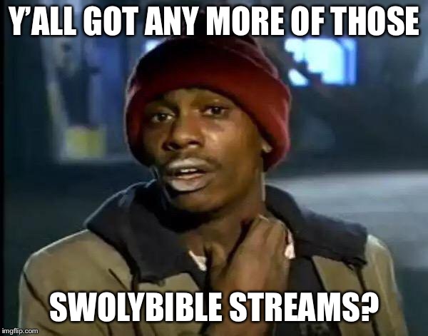 Y'all Got Any More Of That | Y’ALL GOT ANY MORE OF THOSE; SWOLYBIBLE STREAMS? | image tagged in memes,y'all got any more of that | made w/ Imgflip meme maker