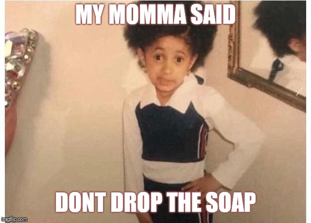 Young Cardi B Meme | MY MOMMA SAID; DONT DROP THE SOAP | image tagged in young cardi b | made w/ Imgflip meme maker