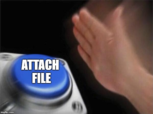 Blank Nut Button Meme | ATTACH FILE | image tagged in memes,blank nut button | made w/ Imgflip meme maker