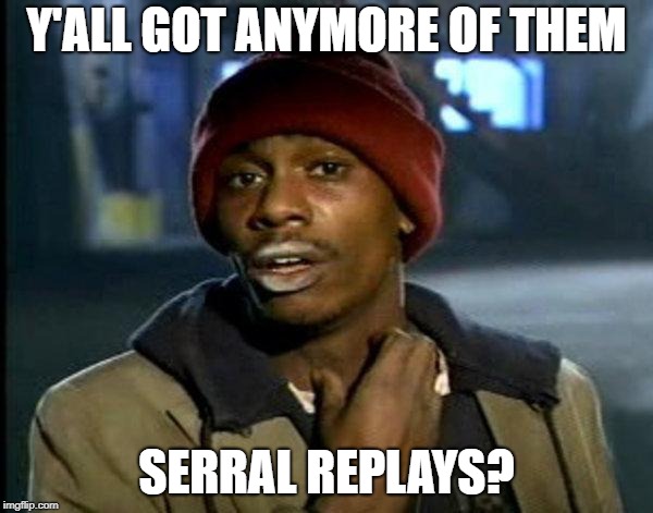 dave chappelle | Y'ALL GOT ANYMORE OF THEM; SERRAL REPLAYS? | image tagged in dave chappelle | made w/ Imgflip meme maker