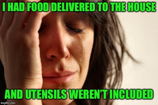 Now I have to use my own and do dishes.  | I HAD FOOD DELIVERED TO THE HOUSE; AND UTENSILS WEREN’T INCLUDED | image tagged in memes,first world problems,food delivery,utensils,dirty dishes | made w/ Imgflip meme maker
