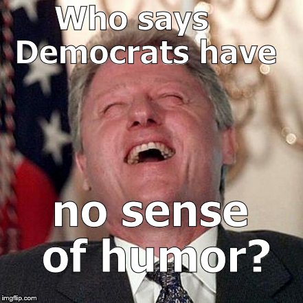 Who says   Democrats have no sense of humor? | made w/ Imgflip meme maker
