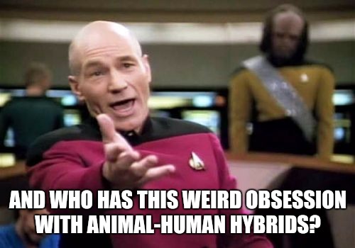 Picard Wtf Meme | AND WHO HAS THIS WEIRD OBSESSION WITH ANIMAL-HUMAN HYBRIDS? | image tagged in memes,picard wtf | made w/ Imgflip meme maker