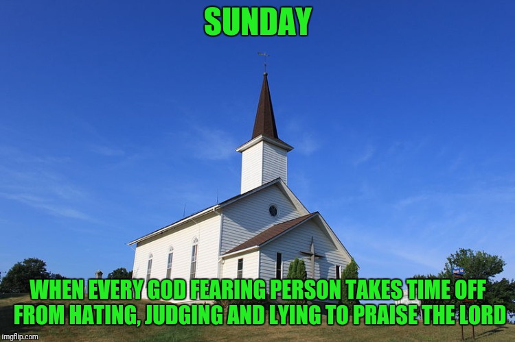 Small Church or Small Minds | SUNDAY; WHEN EVERY GOD FEARING PERSON TAKES TIME OFF FROM HATING, JUDGING AND LYING TO PRAISE THE LORD | image tagged in small church | made w/ Imgflip meme maker