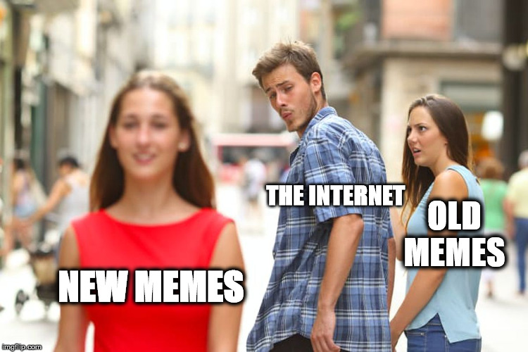 New Memes Vs. Old Memes | THE INTERNET; OLD MEMES; NEW MEMES | image tagged in memes,distracted boyfriend,new meme,new memes,funny meme,funny | made w/ Imgflip meme maker
