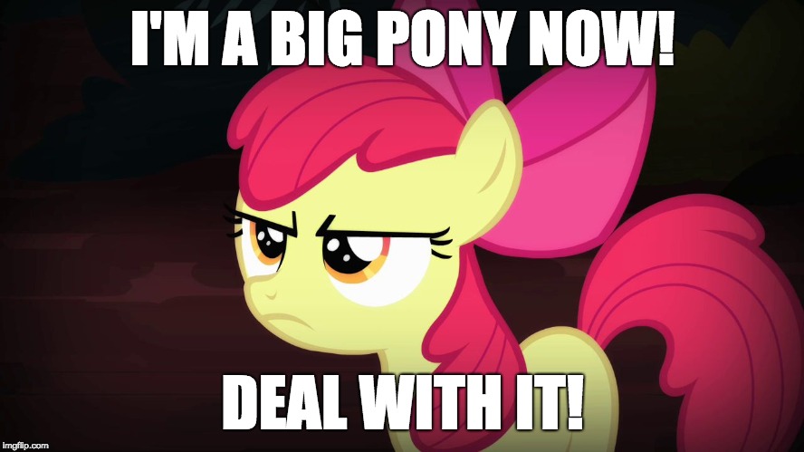 Angry Applebloom | I'M A BIG PONY NOW! DEAL WITH IT! | image tagged in angry applebloom | made w/ Imgflip meme maker