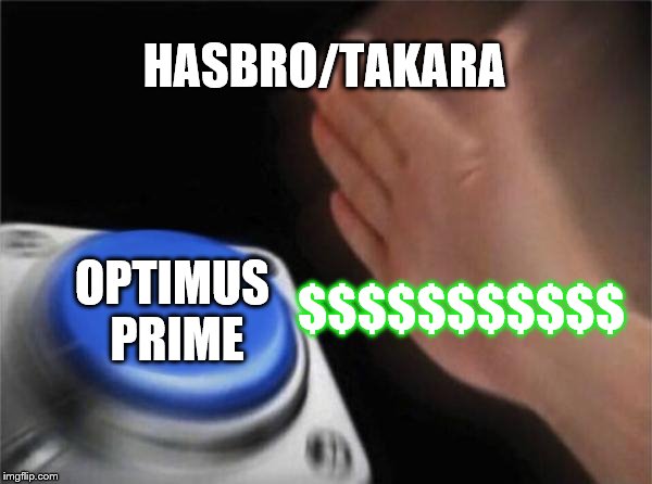 Blank Nut Button | HASBRO/TAKARA; $$$$$$$$$$$; OPTIMUS PRIME | image tagged in memes,blank nut button | made w/ Imgflip meme maker