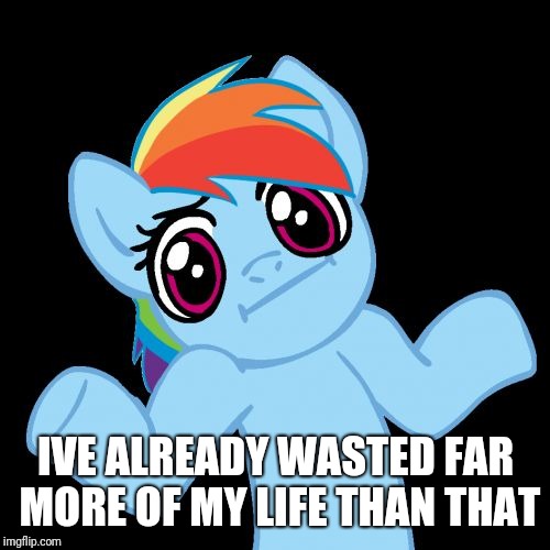 Pony Shrugs Meme | IVE ALREADY WASTED FAR MORE OF MY LIFE THAN THAT | image tagged in memes,pony shrugs | made w/ Imgflip meme maker