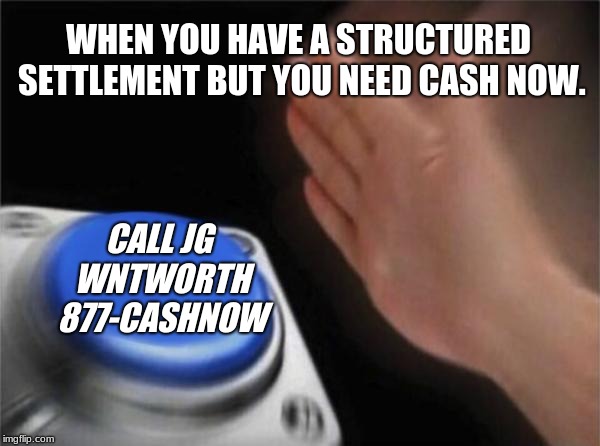 Blank Nut Button Meme | WHEN YOU HAVE A STRUCTURED SETTLEMENT BUT YOU NEED CASH NOW. CALL JG WNTWORTH 877-CASHNOW | image tagged in memes,blank nut button | made w/ Imgflip meme maker
