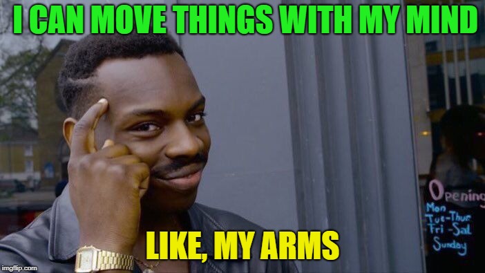 Just because | I CAN MOVE THINGS WITH MY MIND; LIKE, MY ARMS | image tagged in memes,roll safe think about it,funny,mind control,beer | made w/ Imgflip meme maker