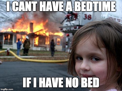 Disaster Girl Meme | I CANT HAVE A BEDTIME; IF I HAVE NO BED | image tagged in memes,disaster girl | made w/ Imgflip meme maker