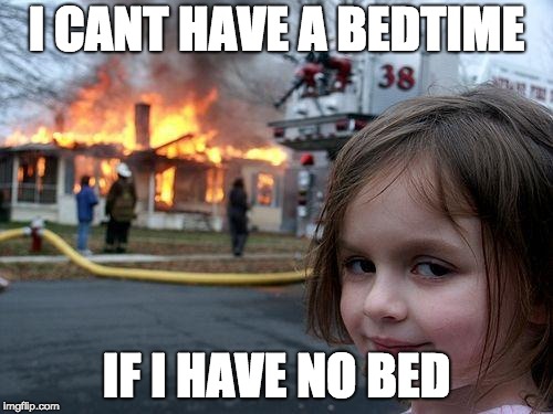 Disaster Girl | I CANT HAVE A BEDTIME; IF I HAVE NO BED | image tagged in memes,disaster girl | made w/ Imgflip meme maker