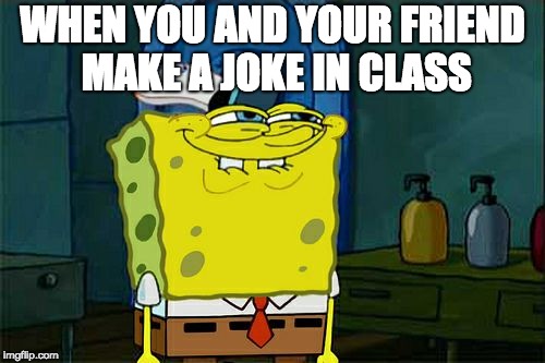 Don't You Squidward Meme | WHEN YOU AND YOUR FRIEND MAKE A JOKE IN CLASS | image tagged in memes,dont you squidward | made w/ Imgflip meme maker