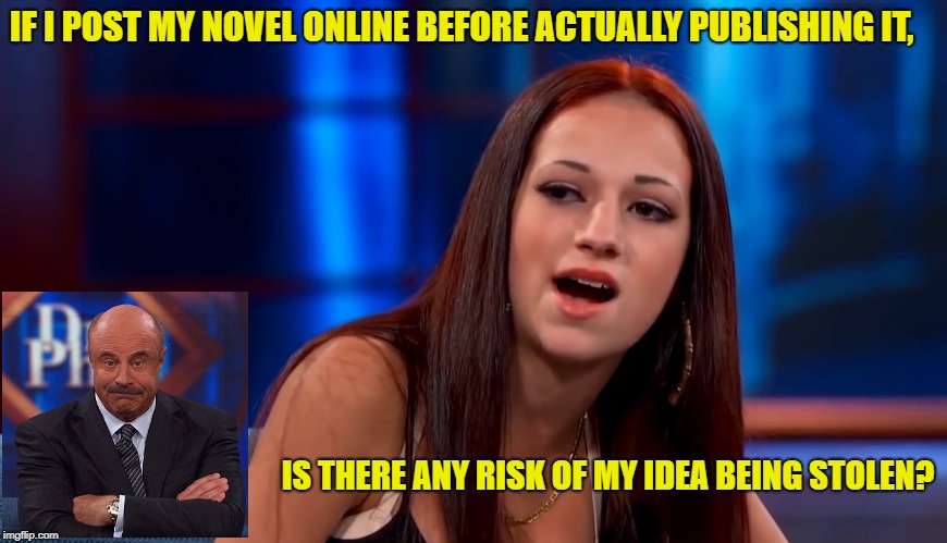 Cash me outsai how bout dah | IF I POST MY NOVEL ONLINE BEFORE ACTUALLY PUBLISHING IT, IS THERE ANY RISK OF MY IDEA BEING STOLEN? | image tagged in cash me outsai how bout dah | made w/ Imgflip meme maker