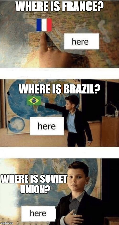 Where is | WHERE IS FRANCE? WHERE IS BRAZIL? WHERE IS SOVIET UNION? | image tagged in where is | made w/ Imgflip meme maker