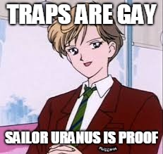 Traps are gay | TRAPS ARE GAY; SAILOR URANUS IS PROOF | image tagged in traps | made w/ Imgflip meme maker
