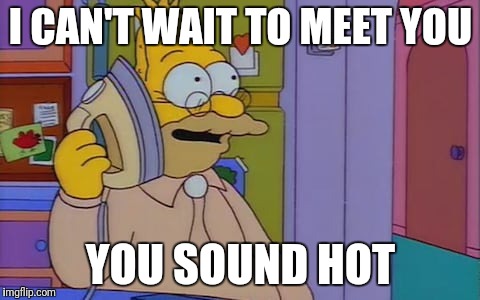 I CAN'T WAIT TO MEET YOU; YOU SOUND HOT | image tagged in the simpsons | made w/ Imgflip meme maker