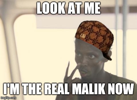 I'm The Captain Now | LOOK AT ME; I'M THE REAL MALIK NOW | image tagged in memes,i'm the captain now,scumbag | made w/ Imgflip meme maker