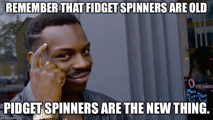 Roll Safe Think About It Meme | REMEMBER THAT FIDGET SPINNERS ARE OLD; PIDGET SPINNERS ARE THE NEW THING. | image tagged in memes,roll safe think about it | made w/ Imgflip meme maker