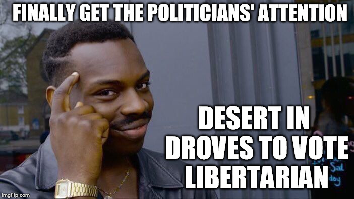 Roll Safe Think About It Meme | FINALLY GET THE POLITICIANS' ATTENTION DESERT IN DROVES TO VOTE LIBERTARIAN | image tagged in memes,roll safe think about it | made w/ Imgflip meme maker