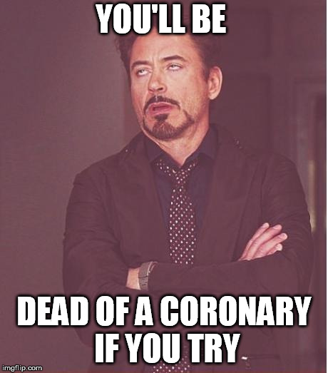 Face You Make Robert Downey Jr Meme | YOU'LL BE DEAD OF A CORONARY IF YOU TRY | image tagged in memes,face you make robert downey jr | made w/ Imgflip meme maker