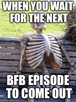 Waiting Skeleton | WHEN YOU WAIT FOR THE NEXT; BFB EPISODE TO COME OUT | image tagged in memes,waiting skeleton | made w/ Imgflip meme maker