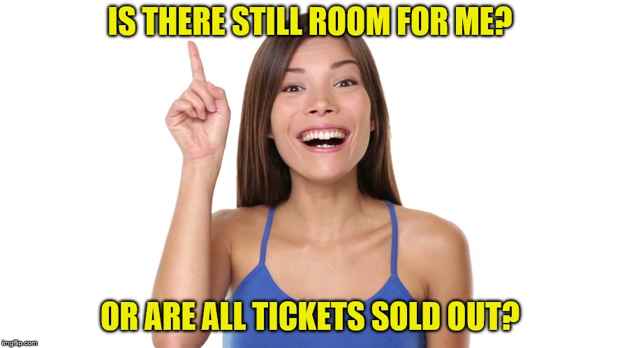 IS THERE STILL ROOM FOR ME? OR ARE ALL TICKETS SOLD OUT? | made w/ Imgflip meme maker