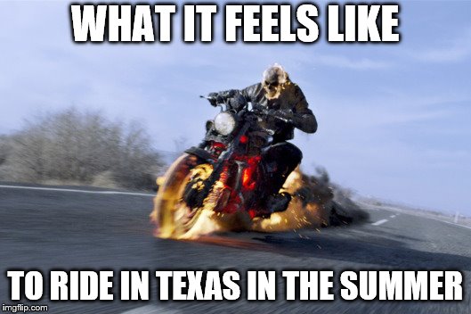 Motorcycle on fire | WHAT IT FEELS LIKE; TO RIDE IN TEXAS IN THE SUMMER | image tagged in motorcycle on fire | made w/ Imgflip meme maker