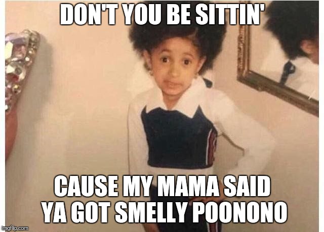 Young Cardi B | DON'T YOU BE SITTIN'; CAUSE MY MAMA SAID YA GOT SMELLY POONONO | image tagged in young cardi b | made w/ Imgflip meme maker