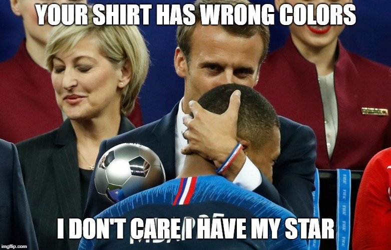 Mbappe Macron and a buggy flag | YOUR SHIRT HAS WRONG COLORS; I DON'T CARE I HAVE MY STAR | image tagged in mbappe macron and a buggy flag | made w/ Imgflip meme maker