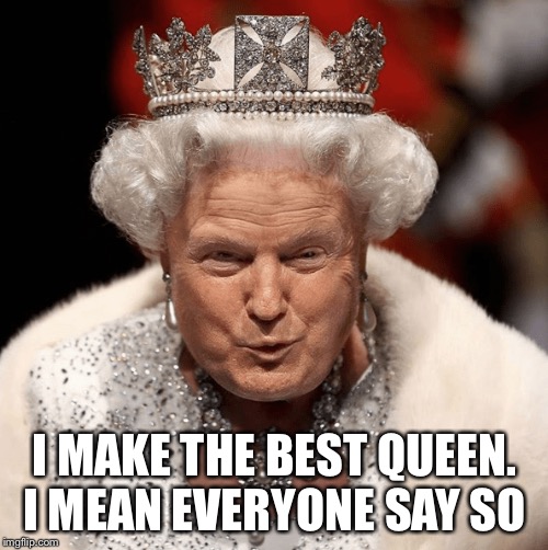 I MAKE THE BEST QUEEN. I MEAN EVERYONE SAY SO | made w/ Imgflip meme maker