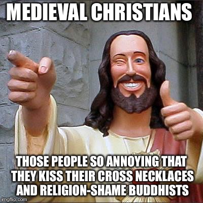 Buddy Christ Meme | MEDIEVAL CHRISTIANS; THOSE PEOPLE SO ANNOYING THAT THEY KISS THEIR CROSS NECKLACES AND RELIGION-SHAME BUDDHISTS | image tagged in memes,buddy christ | made w/ Imgflip meme maker