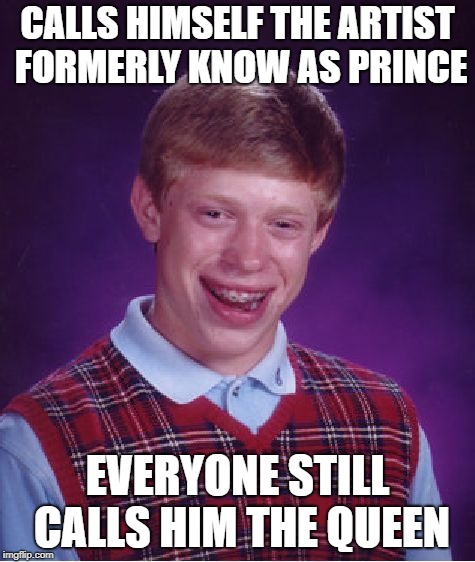 Bad Luck Brian Meme | CALLS HIMSELF THE ARTIST FORMERLY KNOW AS PRINCE EVERYONE STILL CALLS HIM THE QUEEN | image tagged in memes,bad luck brian | made w/ Imgflip meme maker