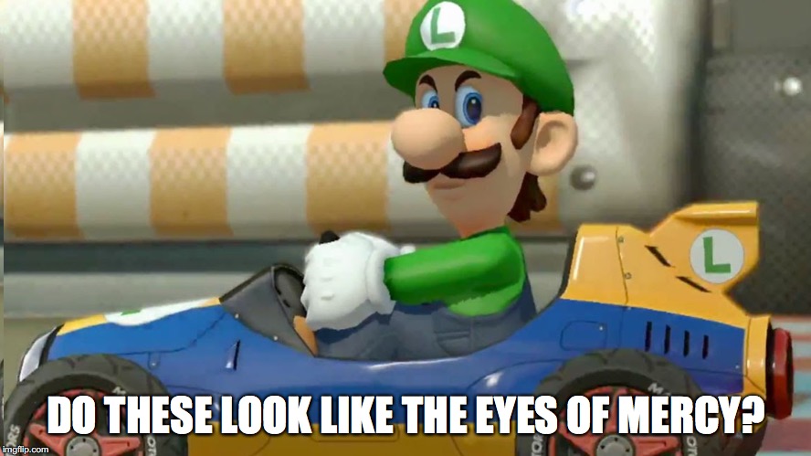 DO THESE LOOK LIKE THE EYES OF MERCY? | image tagged in mario kart,luigi death stare | made w/ Imgflip meme maker