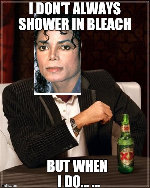 The Most Interesting Man In The World | I DON'T ALWAYS SHOWER IN BLEACH; BUT WHEN I DO... ... | image tagged in memes,the most interesting man in the world | made w/ Imgflip meme maker