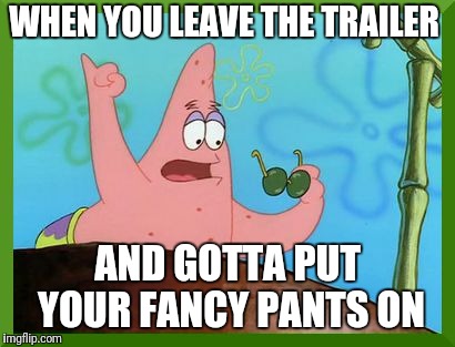 Patrick fancy | WHEN YOU LEAVE THE TRAILER; AND GOTTA PUT YOUR FANCY PANTS ON | image tagged in patrick fancy | made w/ Imgflip meme maker