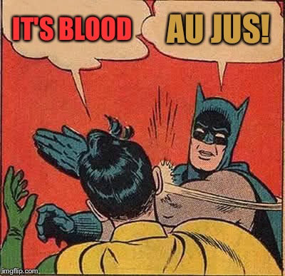 Batman Slapping Robin Meme | IT'S BLOOD AU JUS! | image tagged in memes,batman slapping robin | made w/ Imgflip meme maker