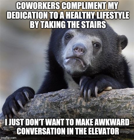 Human contact.... Nope | COWORKERS COMPLIMENT MY DEDICATION TO A HEALTHY LIFESTYLE BY TAKING THE STAIRS; I JUST DON'T WANT TO MAKE AWKWARD CONVERSATION IN THE ELEVATOR | image tagged in introvert | made w/ Imgflip meme maker