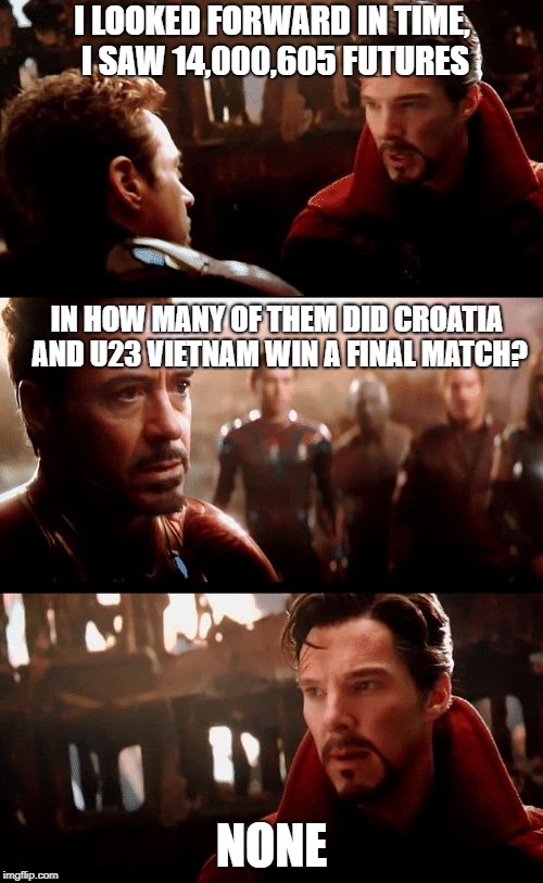 Infinity War - 14mil futures | I LOOKED FORWARD IN TIME, I SAW 14,000,605 FUTURES; IN HOW MANY OF THEM DID CROATIA AND U23 VIETNAM WIN A FINAL MATCH? NONE | image tagged in infinity war - 14mil futures | made w/ Imgflip meme maker