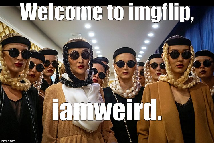 Yes, we're different | Welcome to imgflip, iamweird. | image tagged in yes we're different | made w/ Imgflip meme maker