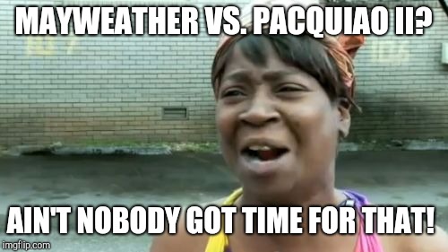 Ain't Nobody Got Time For That Meme | MAYWEATHER VS. PACQUIAO II? AIN'T NOBODY GOT TIME FOR THAT! | image tagged in memes,aint nobody got time for that | made w/ Imgflip meme maker