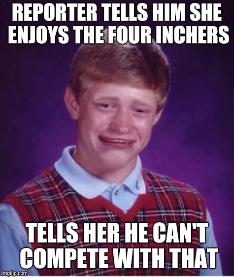 Sad brian | REPORTER TELLS HIM SHE ENJOYS THE FOUR INCHERS TELLS HER HE CAN'T COMPETE WITH THAT | image tagged in sad brian | made w/ Imgflip meme maker