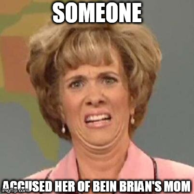 no one wants to be related to blb | SOMEONE; ACCUSED HER OF BEIN BRIAN'S MOM | image tagged in bad luck brian,accused,brian's mom | made w/ Imgflip meme maker
