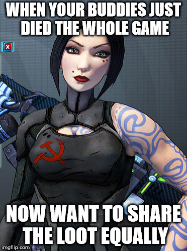 Loot Communism | WHEN YOUR BUDDIES JUST DIED THE WHOLE GAME; NOW WANT TO SHARE THE LOOT EQUALLY | image tagged in borderlands,video games,communism | made w/ Imgflip meme maker