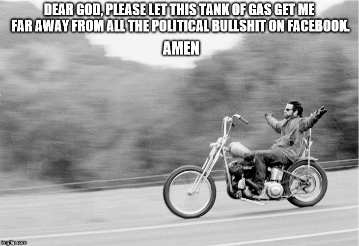 Freedom biker | DEAR GOD, PLEASE LET THIS TANK OF GAS GET ME FAR AWAY FROM ALL THE POLITICAL BULLSHIT ON FACEBOOK. AMEN | image tagged in freedom biker | made w/ Imgflip meme maker